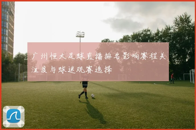 广州恒大足球直播排名影响赛程关注度与球迷观赛选择