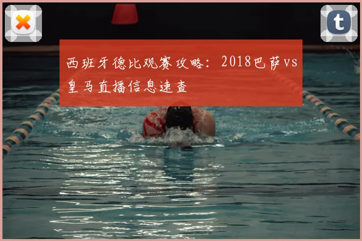 西班牙德比观赛攻略:2018巴萨vs皇马直播信息速查