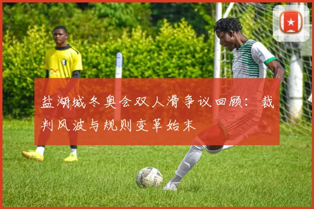 盐湖城冬奥会双人滑争议回顾：裁判风波与规则变革始末